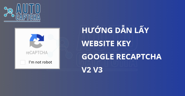 Hướng dẫn lấy Website Key để giải Recaptcha V2, V3 Hướng dẫn lấy Website Key để giải Recaptcha V2, V3