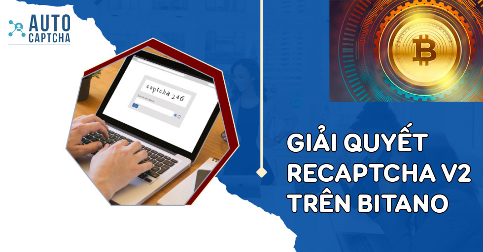 AutoCaptcha giải quyết reCaptcha V2 trên Bitano dễ dàng AutoCaptcha giải quyết reCaptcha V2 trên Bitano dễ dàng