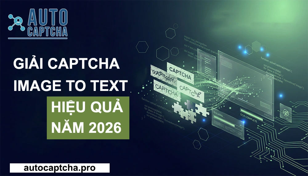 Tối ưu tốc độ và độ chính xác khi Giải CAPTCHA Image to Text hiệu quả nhất 2026